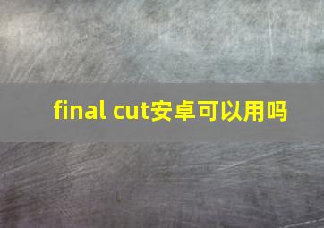 final cut安卓可以用吗